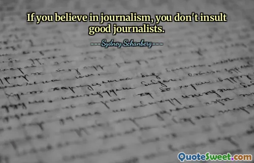 If you believe in journalism, you don't insult good journalists.