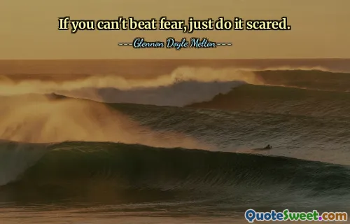 If you can't beat fear, just do it scared.