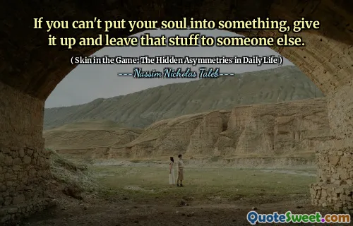 If you can't put your soul into something, give it up and leave that stuff to someone else.