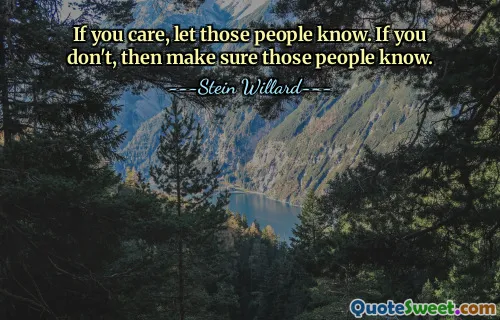 If you care, let those people know. If you don't, then make sure those people know.