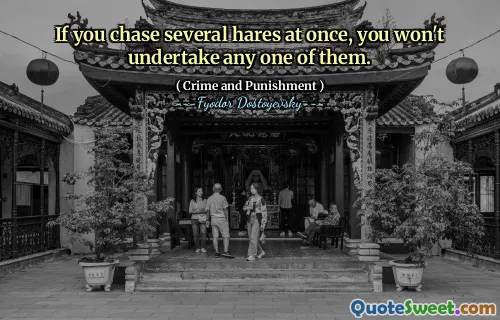 If you chase several hares at once, you won't undertake any one of them.