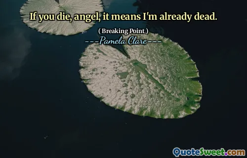 If you die, angel, it means I'm already dead.
