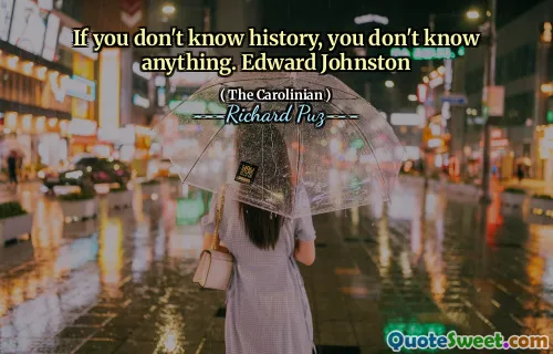 If you don't know history, you don't know anything. Edward Johnston