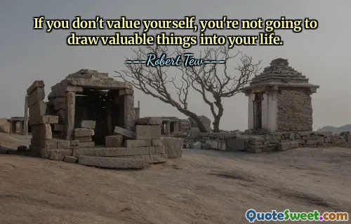 If you don't value yourself, you're not going to draw valuable things into your life.