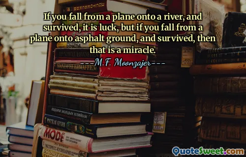 If you fall from a plane onto a river, and survived, it is luck, but if you fall from a plane onto asphalt ground, and survived, then that is a miracle.