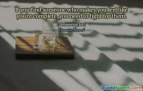 If you find someone who makes you feel like you're complete, you need to fight for them.