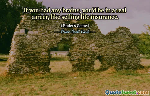 If you had any brains, you'd be in a real career, like selling life insurance.