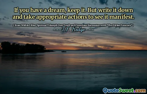 If you have a dream, keep it. But write it down and take appropriate actions to see it manifest.