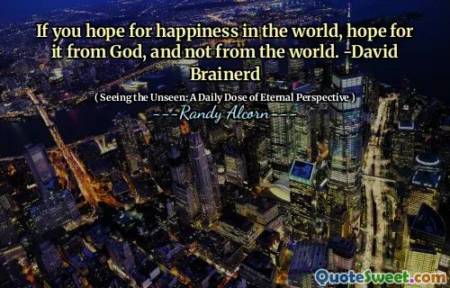 Dacă sperați la fericire în lume, sperați pentru ea de la Dumnezeu și nu din lume. -David Brainerd