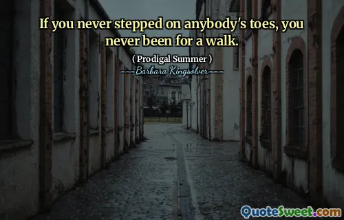 If you never stepped on anybody's toes, you never been for a walk.