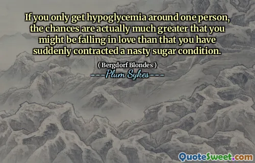 If you only get hypoglycemia around one person, the chances are actually much greater that you might be falling in love than that you have suddenly contracted a nasty sugar condition.