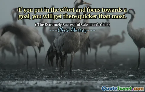 If you put in the effort and focus towards a goal, you will get there quicker than most.