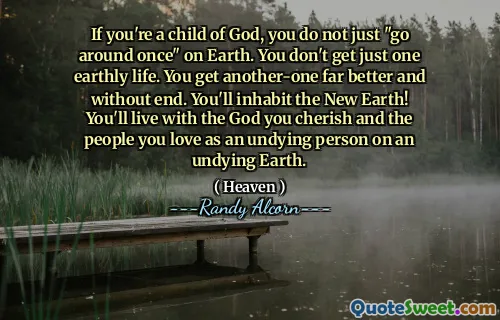 यदि आप भगवान के बच्चे हैं, तो आप पृथ्वी पर केवल "एक बार घूमते नहीं हैं"। आपको सिर्फ एक सांसारिक जीवन नहीं मिलता है। आप एक और-एक बेहतर और अंत के बिना प्राप्त करते हैं। आप नई पृथ्वी पर निवास करेंगे! आप उस ईश्वर के साथ रहेंगे जिसे आप संजोते हैं और जिन लोगों को आप एक अविवाहित पृथ्वी पर एक अविवाहित व्यक्ति के रूप में प्यार करते हैं।