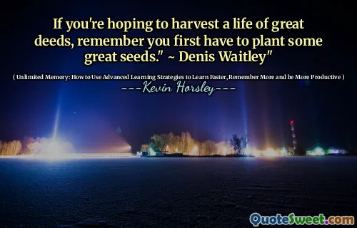 Dacă sperați să recoltați o viață de fapte grozave, amintiți -vă că mai întâi trebuie să plantați câteva semințe grozave. "~ Denis Waitley"
