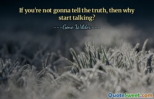If you're not gonna tell the truth, then why start talking?