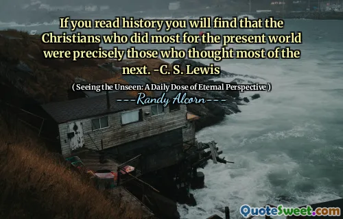 Dacă citiți istorie, veți afla că creștinii care au făcut cel mai mult pentru lumea actuală au fost tocmai cei care au crezut cea mai mare parte a următoarelor. -C. S. Lewis