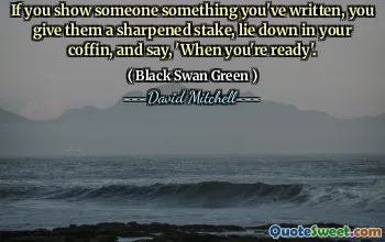 If you show someone something you've written, you give them a sharpened stake, lie down in your coffin, and say, 'When you're ready'.
