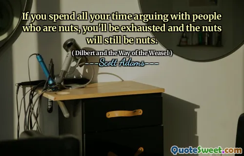 Om du tillbringar all din tid på att argumentera med människor som är nötter, kommer du att vara utmattad och nötterna kommer fortfarande att vara nötter.