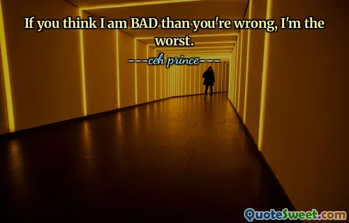 If you think I am BAD than you're wrong, I'm the worst.