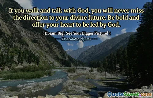 If you walk and talk with God, you will never miss the direction to your divine future. Be bold and offer your heart to be led by God.