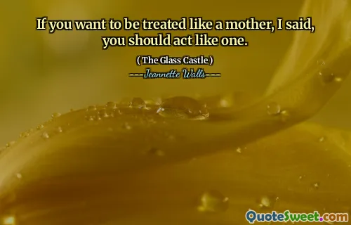 Om du vill bli behandlad som en mamma, sa jag, bör du agera som en.