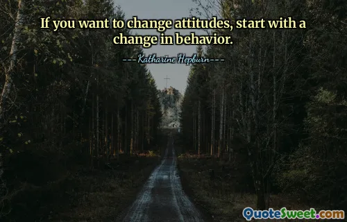 If you want to change attitudes, start with a change in behavior.