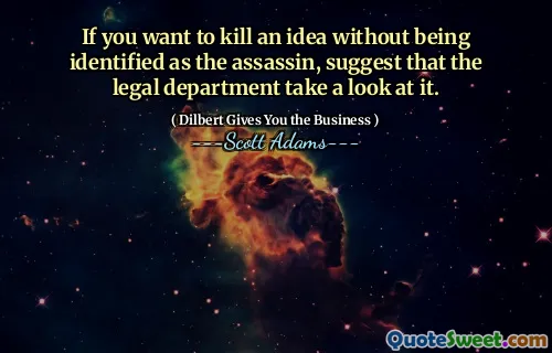 Om du vill döda en idé utan att identifieras som mördaren, föreslå att den juridiska avdelningen tittar på den.
