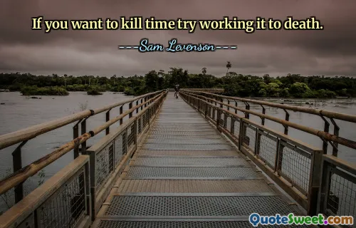 If you want to kill time try working it to death.
