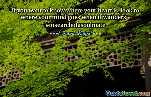 If you want to know where your heart is, look to where your mind goes when it wanders - #insearchofasoulmate