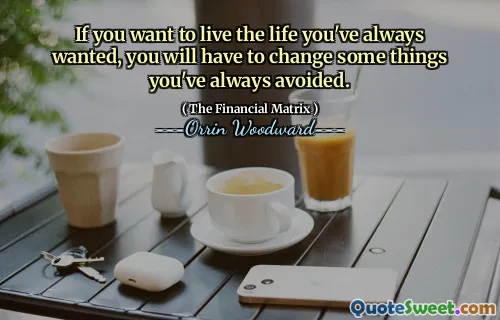 If you want to live the life you've always wanted, you will have to change some things you've always avoided.