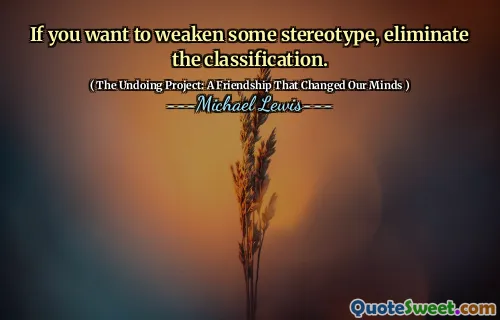 If you want to weaken some stereotype, eliminate the classification.