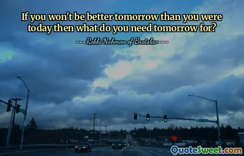 Dacă mâine nu vei fi mai bun decât azi, la ce ai nevoie mâine?