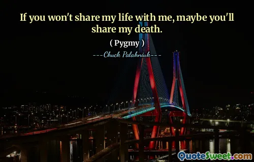 If you won't share my life with me, maybe you'll share my death.