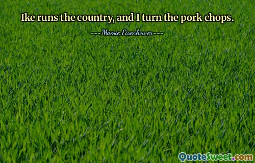 Ike runs the country, and I turn the pork chops.