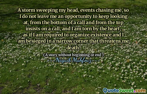 Een storm die mijn hoofd veegt, gebeurtenissen die me achtervolgen, dus ik laat me geen kans om naar te blijven kijken, vanaf de bodem van een oproep en van de top staat aan op een oproep, en ik word door het hart gescheurd, alsof ik verplicht ben om het bestaan ​​te organiseren en ik ben belegerd in een smalle hoek die me de dood bedreigt.