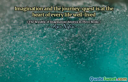 Imagination and the journey-quest is at the heart of every life well-lived