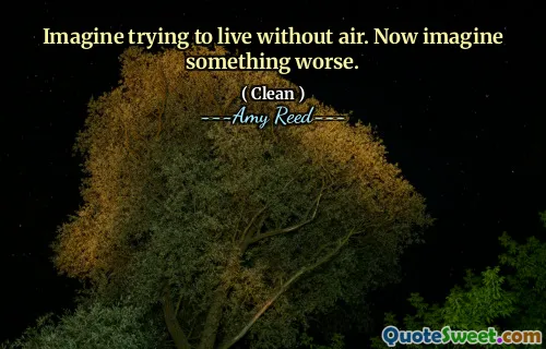 Imagine trying to live without air. Now imagine something worse.