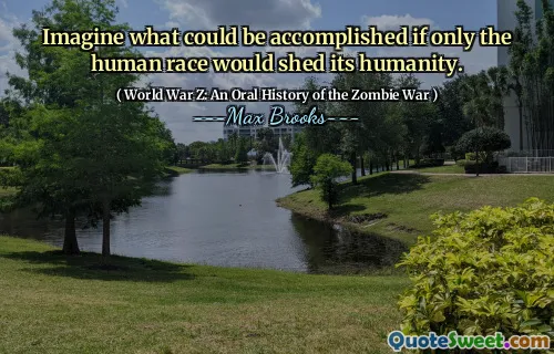 Imagine what could be accomplished if only the human race would shed its humanity.