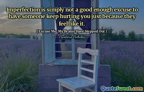 Imperfection is simply not a good enough excuse to have someone keep hurting you just because they feel like it.
