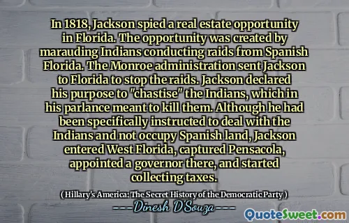 In 1818, Jackson spied a real estate opportunity in Florida. The opportunity was created by marauding Indians conducting raids from Spanish Florida. The Monroe administration sent Jackson to Florida to stop the raids. Jackson declared his purpose to "chastise" the Indians, which in his parlance meant to kill them. Although he had been specifically instructed to deal with the Indians and not occupy Spanish land, Jackson entered West Florida, captured Pensacola, appointed a governor there, and started collecting taxes.