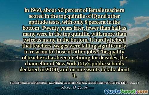 In 1960, about 40 percent of female teachers scored in the top quintile of IQ and other aptitude tests, with only 8 percent in the bottom. Twenty years later, fewer than half as many were in the top quintile, with more than twice as many in the bottom. It hardly helped that teachers' wages were falling significantly in relation to those of other jobs. The quality of teachers has been declining for decades, the chancellor of New York City's public schools declared in 2000, and no one wants to talk about it.