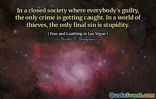 In a closed society where everybody's guilty, the only crime is getting caught. In a world of thieves, the only final sin is stupidity.