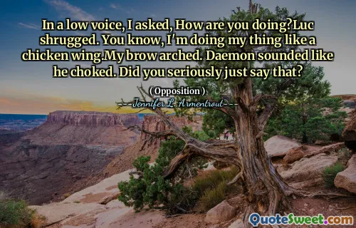 In a low voice, I asked, How are you doing?Luc shrugged. You know, I'm doing my thing like a chicken wing.My brow arched. Daemon sounded like he choked. Did you seriously just say that?
