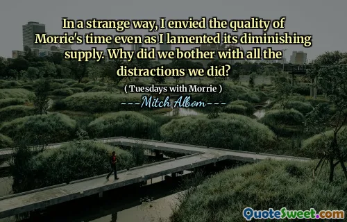 På ett konstigt sätt avundade jag kvaliteten på Morries tid även när jag beklagade dess minskande utbud. Varför brydde vi oss om alla distraktioner vi gjorde?