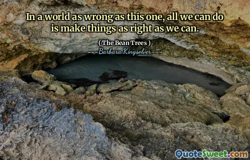 In a world as wrong as this one, all we can do is make things as right as we can.