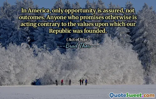 In America, only opportunity is assured, not outcomes. Anyone who promises otherwise is acting contrary to the values upon which our Republic was founded.