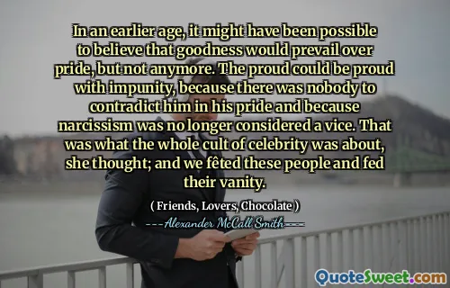在较早的时候，有可能相信善良会以自豪为普遍，但不再是。骄傲的人可能会因不受惩罚而感到自豪，因为没有人以他的骄傲与他矛盾，因为自恋不再被视为恶习。她认为，这就是整个名人的崇拜。我们为这些人提供了贡献，并喂饱了他们的虚荣心。