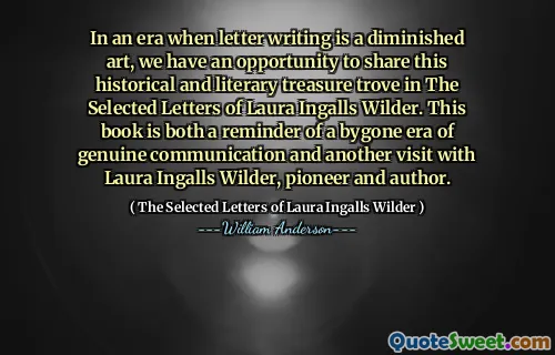 In an era when letter writing is a diminished art, we have an opportunity to share this historical and literary treasure trove in The Selected Letters of Laura Ingalls Wilder. This book is both a reminder of a bygone era of genuine communication and another visit with Laura Ingalls Wilder, pioneer and author.
