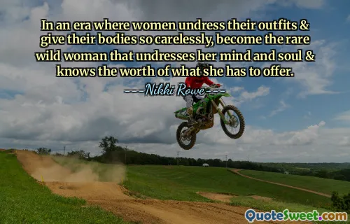 In an era where women undress their outfits & give their bodies so carelessly, become the rare wild woman that undresses her mind and soul & knows the worth of what she has to offer.