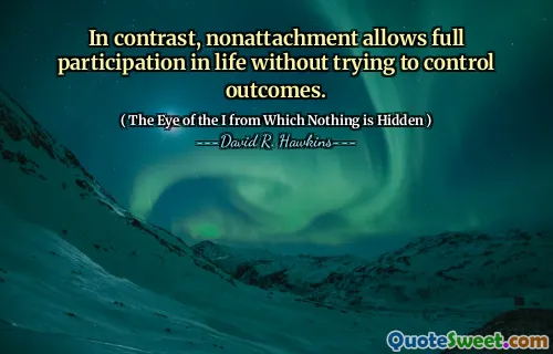 In contrast, nonattachment allows full participation in life without trying to control outcomes.